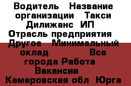 Водитель › Название организации ­ Такси Дилижанс, ИП › Отрасль предприятия ­ Другое › Минимальный оклад ­ 15 000 - Все города Работа » Вакансии   . Кемеровская обл.,Юрга г.